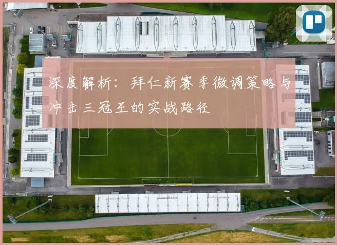 深度解析：拜仁新赛季微调策略与冲击三冠王的实战路径
