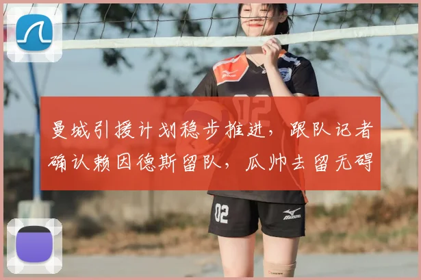 曼城引援计划稳步推进，跟队记者确认赖因德斯留队，瓜帅去留无碍大局