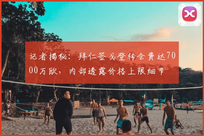 记者揭秘:拜仁签戈登转会费达7000万欧,内部透露价格上限细节